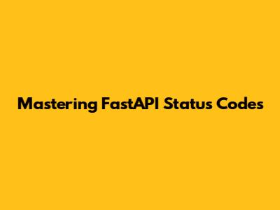 Mastering FastAPI Status Codes