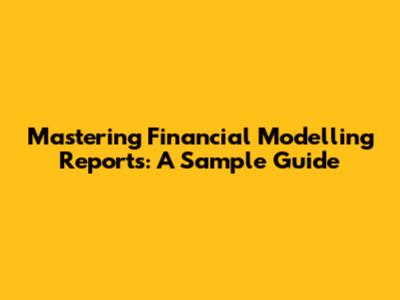 Mastering Financial Modelling Reports: A Sample Guide