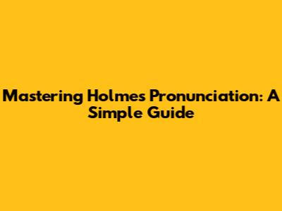 Mastering Holmes Pronunciation: A Simple Guide