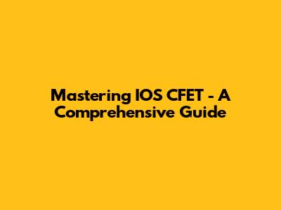 Mastering IOS CFET - A Comprehensive Guide