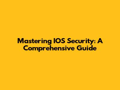 Mastering IOS Security: A Comprehensive Guide