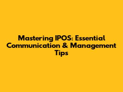 Mastering IPOS: Essential Communication & Management Tips