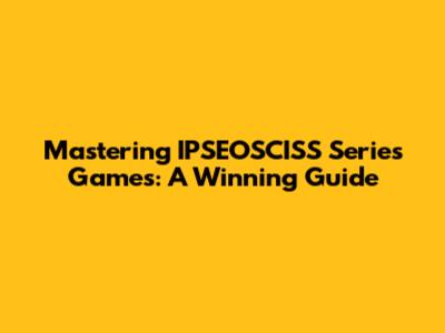Mastering IPSEOSCISS Series Games: A Winning Guide