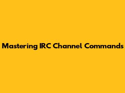 Mastering IRC Channel Commands