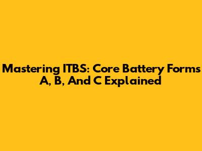 Mastering ITBS: Core Battery Forms A, B, And C Explained