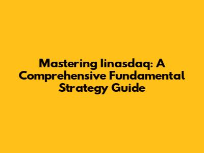 Mastering Iinasdaq: A Comprehensive Fundamental Strategy Guide