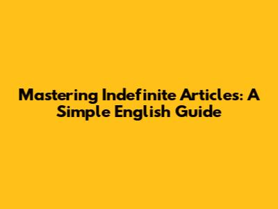 Mastering Indefinite Articles: A Simple English Guide