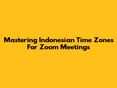 Mastering Indonesian Time Zones For Zoom Meetings