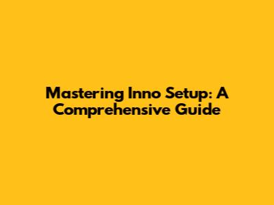 Mastering Inno Setup: A Comprehensive Guide