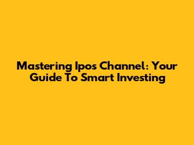 Mastering Ipos Channel: Your Guide To Smart Investing