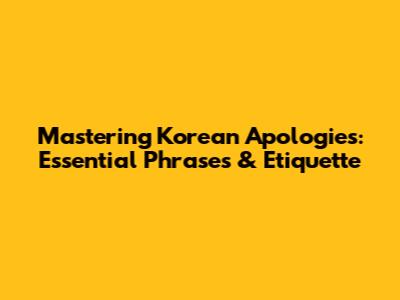 Mastering Korean Apologies: Essential Phrases & Etiquette