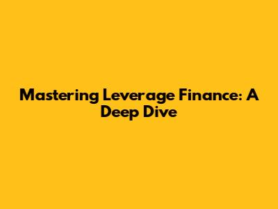Mastering Leverage Finance: A Deep Dive