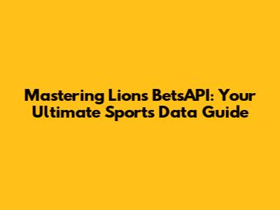 Mastering Lions BetsAPI: Your Ultimate Sports Data Guide