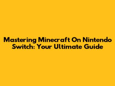 Mastering Minecraft On Nintendo Switch: Your Ultimate Guide