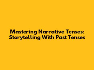 Mastering Narrative Tenses: Storytelling With Past Tenses
