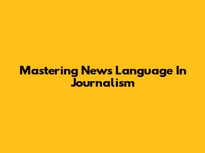 Mastering News Language In Journalism