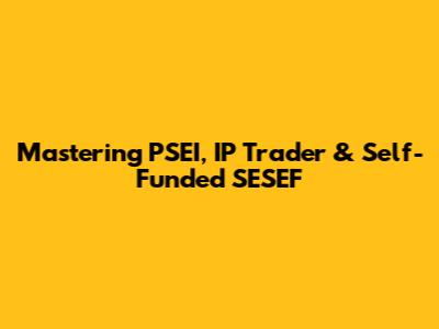 Mastering PSEI, IP Trader & Self-Funded SESEF
