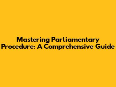 Mastering Parliamentary Procedure: A Comprehensive Guide