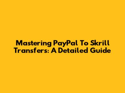 Mastering PayPal To Skrill Transfers: A Detailed Guide