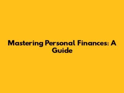Mastering Personal Finances: A Guide