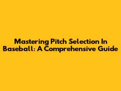 Mastering Pitch Selection In Baseball: A Comprehensive Guide