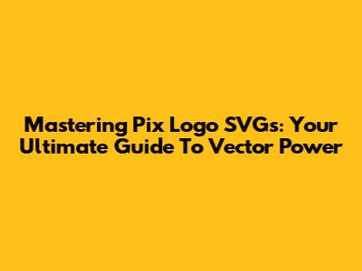 Mastering Pix Logo SVGs: Your Ultimate Guide To Vector Power