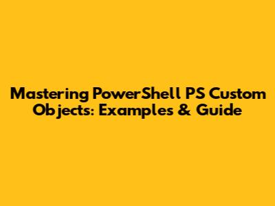 Mastering PowerShell PS Custom Objects: Examples & Guide