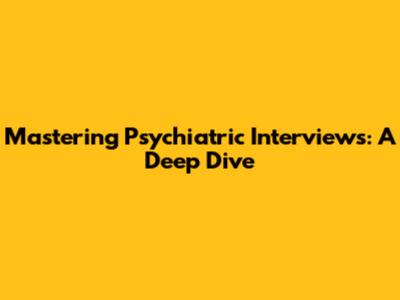 Mastering Psychiatric Interviews: A Deep Dive