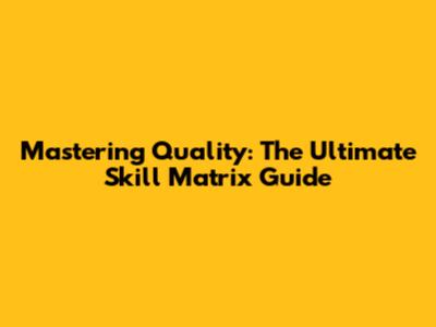 Mastering Quality: The Ultimate Skill Matrix Guide