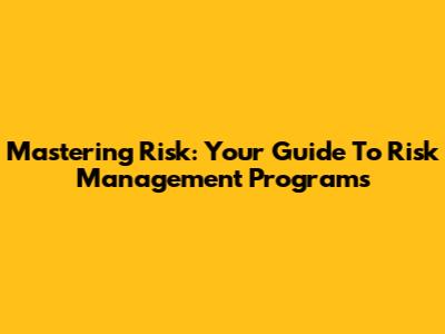 Mastering Risk: Your Guide To Risk Management Programs