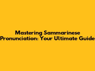 Mastering Sammarinese Pronunciation: Your Ultimate Guide