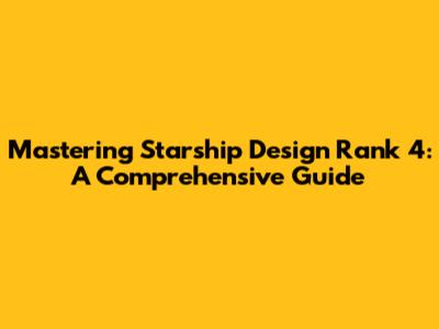 Mastering Starship Design Rank 4: A Comprehensive Guide
