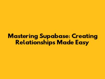 Mastering Supabase: Creating Relationships Made Easy