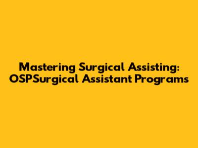 Mastering Surgical Assisting: OSPSurgical Assistant Programs