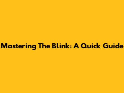 Mastering The Blink: A Quick Guide