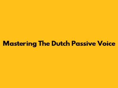 Mastering The Dutch Passive Voice