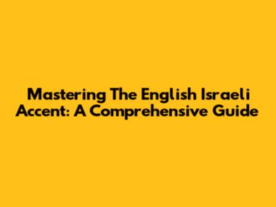 Mastering The English Israeli Accent: A Comprehensive Guide