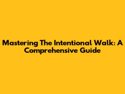 Mastering The Intentional Walk: A Comprehensive Guide