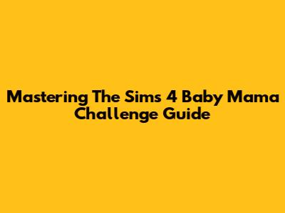Mastering The Sims 4 Baby Mama Challenge Guide