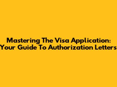 Mastering The Visa Application: Your Guide To Authorization Letters