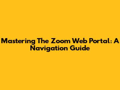 Mastering The Zoom Web Portal: A Navigation Guide