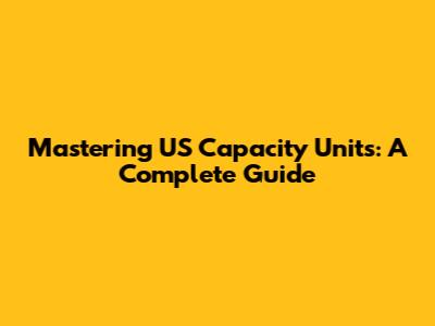 Mastering US Capacity Units: A Complete Guide