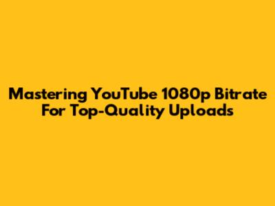 Mastering YouTube 1080p Bitrate For Top-Quality Uploads