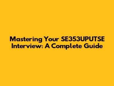Mastering Your SE353UPUTSE Interview: A Complete Guide