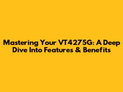 Mastering Your VT4275G: A Deep Dive Into Features & Benefits