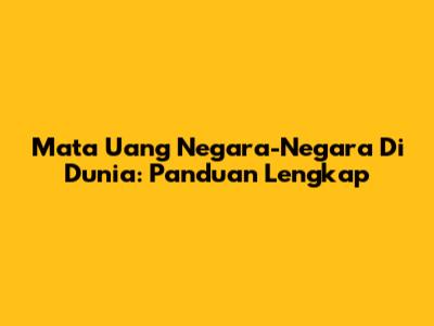 Mata Uang Negara-Negara Di Dunia: Panduan Lengkap