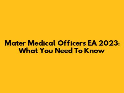 Mater Medical Officers EA 2023: What You Need To Know