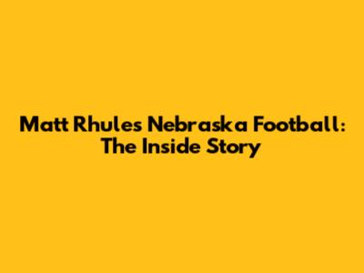 Matt Rhule's Nebraska Football: The Inside Story