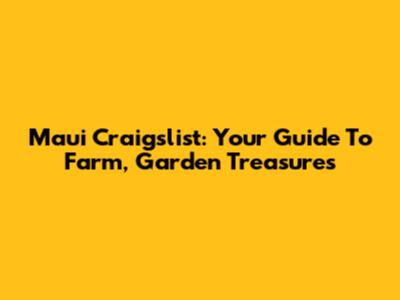 Maui Craigslist: Your Guide To Farm, Garden Treasures