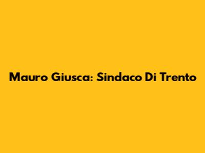 Mauro Giusca: Sindaco Di Trento